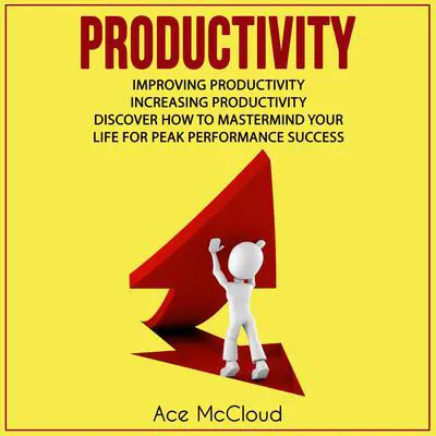 Productivity: Improving Productivity: Increasing Productivity: Discover How To Mastermind Your Life For Peak Performance Success Audibook, by Ace McCloud
