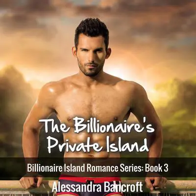 The Billionaire's Private Island: Billionaire Island Romance Series: Book 3 Audibook, by Alessandra Bancroft