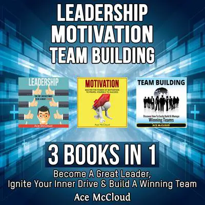 Leadership: Motivation: Team building: 3 Books in 1: Become A Great Leader, Ignite Your Inner Drive & Build A Winning Team Audibook, by Ace McCloud