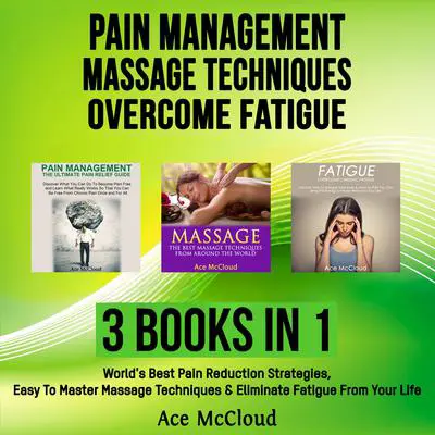 Pain Management: Massage Techniques: Overcome Fatigue: 3 Books in 1: World's Best Pain Reduction Strategies, Easy To Master Massage Techniques & Eliminate Fatigue From Your Life Audibook, by Ace McCloud