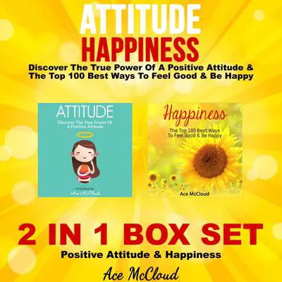 Attitude: Happiness: Discover The True Power Of A Positive Attitude & The Top 100 Best Ways To Feel Good & Be Happy: 2 in 1 Box Set: Positive Attitude & Happiness Audibook, by Ace McCloud