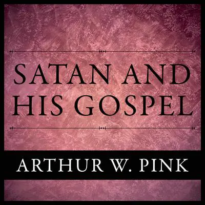 Satan And His Gospel Audibook, by Arthur W. Pink