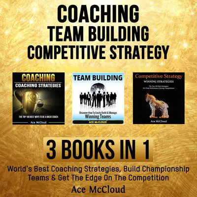 Coaching: Team Building: Competitive Strategy: 3 Books in 1: World's Best Coaching Strategies, Build Championship Teams & Get The Edge On The Competition Audibook, by Ace McCloud
