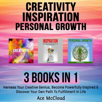 Creativity: Inspiration: Personal Growth: 3 Books in 1: Harness Your Creative Genius, Become Powerfully Inspired & Discover Your Own Path To Fulfillment In Life Audibook, by Ace McCloud