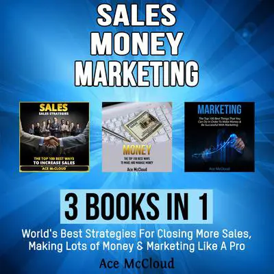 Sales: Money: Marketing: 3 Books in 1: World's Best Strategies For Closing More Sales, Making Lots of Money & Marketing Like A Pro Audibook, by Ace McCloud