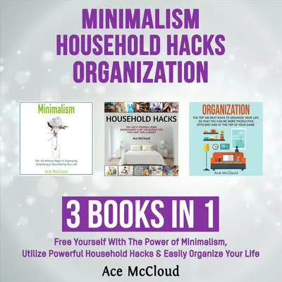 Minimalism: Household Hacks: Organization: 3 Books in 1: Free Yourself With The Power of Minimalism, Utilize Powerful Household Hacks & Easily Organize Your Life Audibook, by Ace McCloud
