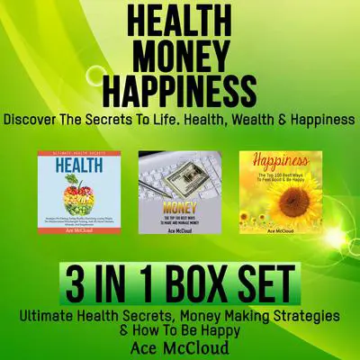 Health: Money: Happiness: Discover The Secrets To Life: Health, Wealth & Happiness: 3 Books in 1: Ultimate Health Secrets, Money Making Strategies & How To Be Happy Audibook, by Ace McCloud