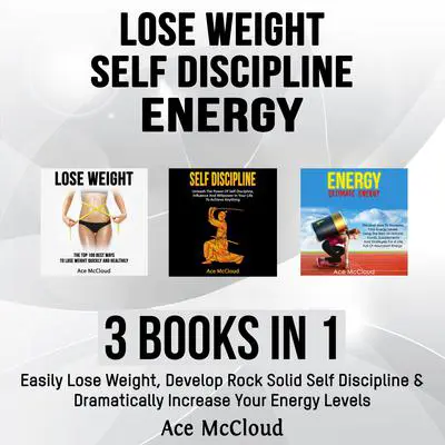 Lose Weight: Self Discipline: Energy: 3 Books in 1: Easily Lose Weight, Develop Rock Solid Self Discipline & Dramatically Increase Your Energy Levels Audibook, by Ace McCloud
