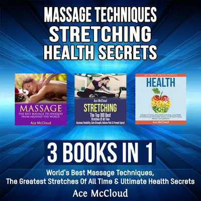 Massage Techniques: Stretching: Health Secrets: 3 Books in 1: World's Best Massage Techniques, The Greatest Stretches Of All Time & Ultimate Health Secrets Audibook, by Ace McCloud