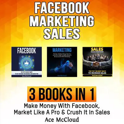 Facebook: Marketing: Sales: 3 Books in 1: Make Money With Facebook, Market Like A Pro & Crush It In Sales Audibook, by Ace McCloud