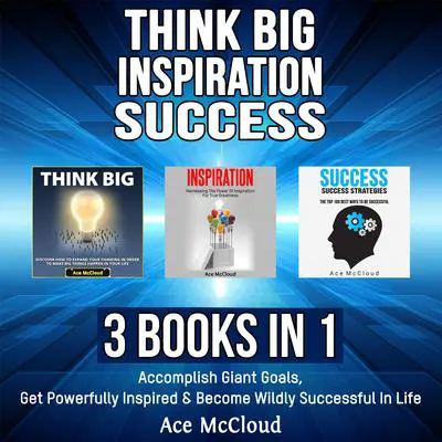 Think Big: Inspiration: Success: 3 Books in 1: Accomplish Giant Goals, Get Powerfully Inspired & Become Wildly Successful In Life Audibook, by Ace McCloud