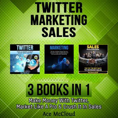 Twitter: Marketing: Sales: 3 Books in 1: Make Money With Twitter, Market Like A Pro & Crush It In Sales Audibook, by Ace McCloud