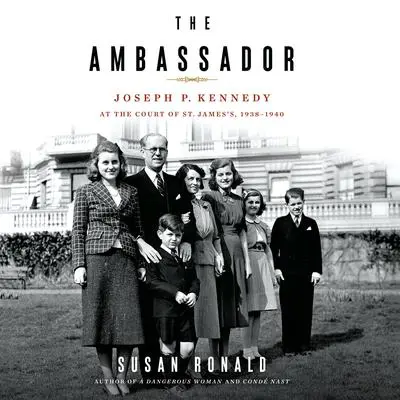 The Ambassador: Joseph P. Kennedy at the Court of St. James's 1938-1940 Audibook, by Susan Ronald