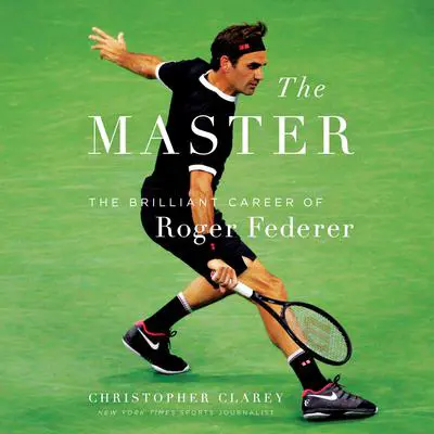 The Master: The Long Run and Beautiful Game of Roger Federer Audibook, by Christopher Clarey