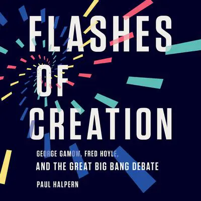 Flashes of Creation: George Gamow, Fred Hoyle, and the Great Big Bang Debate Audibook, by Paul Halpern
