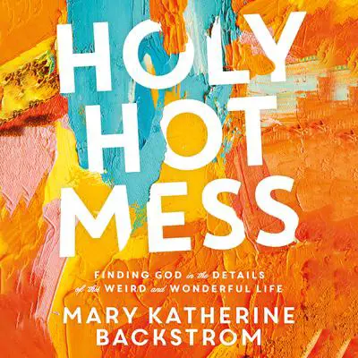 Holy Hot Mess: Finding God in the Details of this Weird and Wonderful Life Audibook, by Mary Katherine Backstrom