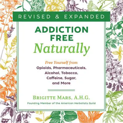 Addiction-Free Naturally: Free Yourself from Opioids, Pharmaceuticals, Alcohol, Tobacco, Caffeine, Sugar, and More Audibook, by Brigitte Mars