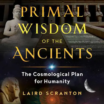 Primal Wisdom of the Ancients: The Cosmological Plan for Humanity Audibook, by Laird Scranton