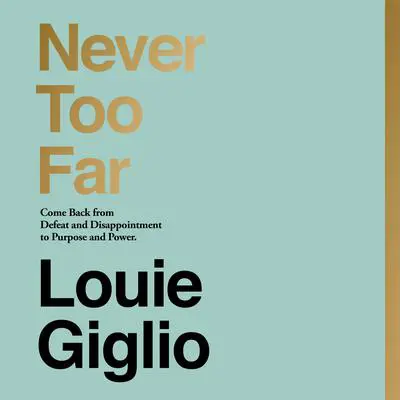Never Too Far: Come Back from Defeat and Disappointment to a Life of Purpose and Power Audibook, by Louie Giglio