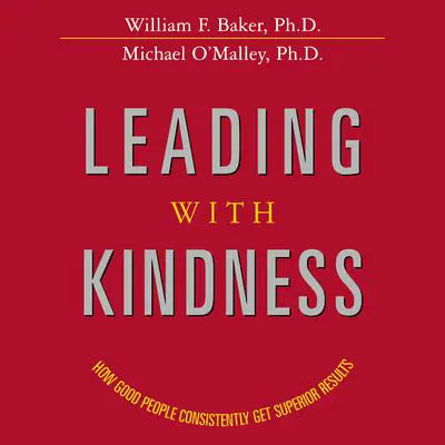 Leading with Kindness: How Good People Consistently Get Superior Results Audibook, by William F. Baker