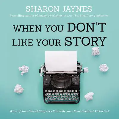 When You Don't Like Your Story: What If Your Worst Chapters Could Become Your Greatest Victories? Audibook, by Sharon Jaynes