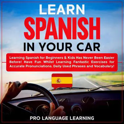 Learn Spanish in Your Car: Learning Spanish for Beginners & Kids Has Never Been Easier Before! Have Fun Whilst Learning Fantastic Exercises for Accurate Pronunciations, Daily Used Phrases and Vocabulary! Audibook, by Pro Language Learning