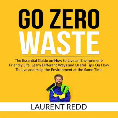 Go Zero Waste: The Essential Guide on How to Live an Environment-Friendly Life, Learn Different Ways and Useful Tips On How To Live and Help the Environment at the Same Time Audibook, by Laurent Redd