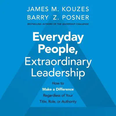 Everyday People, Extraordinary Leadership: How to Make a Difference Regardless of Your Title, Role, or Authority Audibook, by Barry Z. Posner