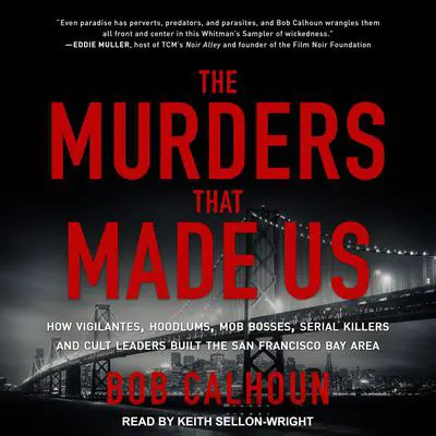 The Murders That Made Us: How Vigilantes, Hoodlums, Mob Bosses, Serial Killers and Cult Leaders Built the San Francisco Bay Area Audibook, by Bob Calhoun