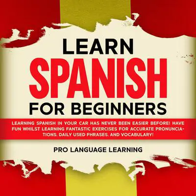 Learn Spanish for Beginners: Learning Spanish in Your Car Has Never Been Easier Before! Have Fun Whilst Learning Fantastic Exercises for Accurate Pronunciations, Daily Used Phrases, and Vocabulary! Audibook, by Pro Language Learning