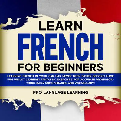 Learn French for Beginners: Learning French in Your Car Has Never Been Easier Before! Have Fun Whilst Learning Fantastic Exercises for Accurate Pronunciations, Daily Used Phrases, and Vocabulary! Audibook, by Pro Language Learning