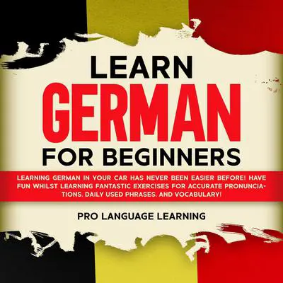 Learn German for Beginners: Learning German in Your Car Has Never Been Easier Before! Have Fun Whilst Learning Fantastic Exercises for Accurate Pronunciations, Daily Used Phrases, and Vocabulary! Audibook, by Pro Language Learning