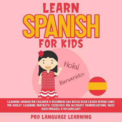 Learn Spanish for Kids: Learning Spanish for Children & Beginners Has Never Been Easier Before! Have Fun Whilst Learning Fantastic Exercises for Accurate Pronunciations, Daily Used Phrases, & Vocabulary! Audibook, by Pro Language Learning