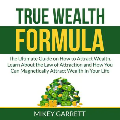 True Wealth Formula: The Ultimate Guide on How to Attract Wealth, Learn About the Law of Attraction and How You Can Magnetically Attract Wealth In Your Life Audibook, by Mikey Garrett
