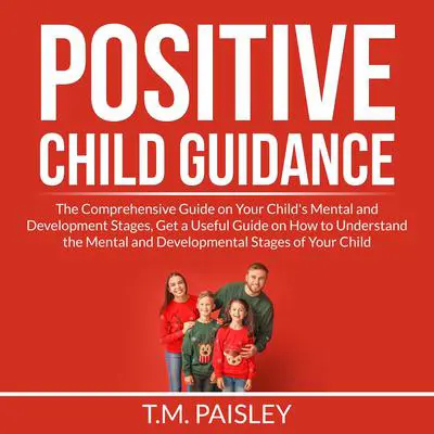 Positive Child Guidance: The Comprehensive Guide on Your Child's Mental and Development Stages, Get a Useful Guide on How to Understand the Mental and Developmental Stages of Your Child Audibook, by T.M. Paisley