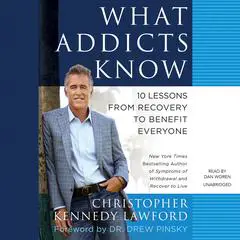 What Addicts Know: 10 Lessons from Recovery to Benefit Everyone Audibook, by Christopher Kennedy Lawford