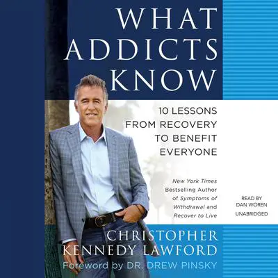 What Addicts Know: 10 Lessons from Recovery to Benefit Everyone Audibook, by Christopher Kennedy Lawford