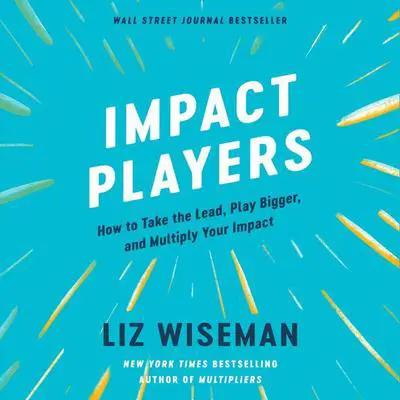 Impact Players: How to Take the Lead, Play Bigger, and Multiply Your Impact Audibook, by Liz Wiseman