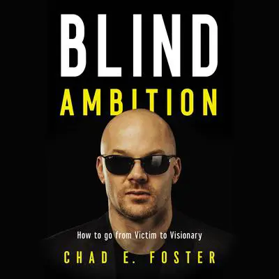 Blind Ambition: How to Go from Victim to Visionary Audibook, by Chad E.  Foster
