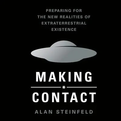 Making Contact: Preparing for the New Realities of Extraterrestrial Existence Audibook, by Alan Steinfeld