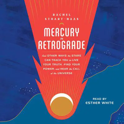 Mercury in Retrograde: And Other Ways the Stars Can Teach You to Live Your Truth, Find Your Power, and Hear the Call of the Universe Audibook, by Rachel Stuart-Haas