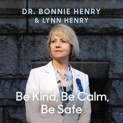 Be Kind, Be Calm, Be Safe: Four Weeks that Shaped a Pandemic Audibook, by Bonnie Henry