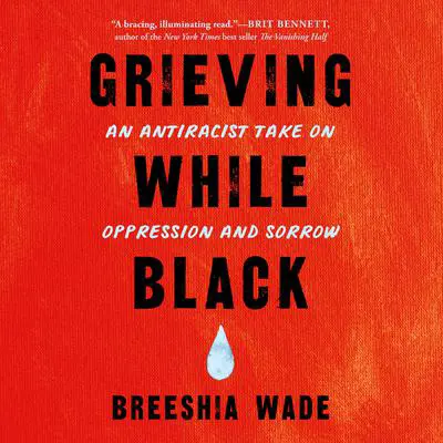 Grieving While Black: An Antiracist Take on Oppression and Sorrow Audibook, by Breeshia Wade