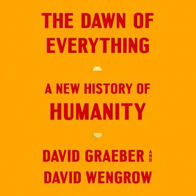 The Dawn of Everything: A New History of Humanity Audibook, by David Graeber