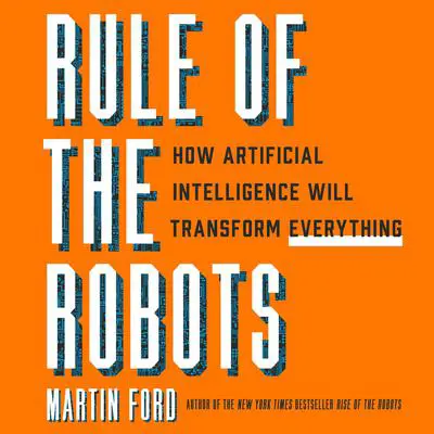 Rule of the Robots: How Artificial Intelligence Will Transform Everything Audibook, by Martin Ford