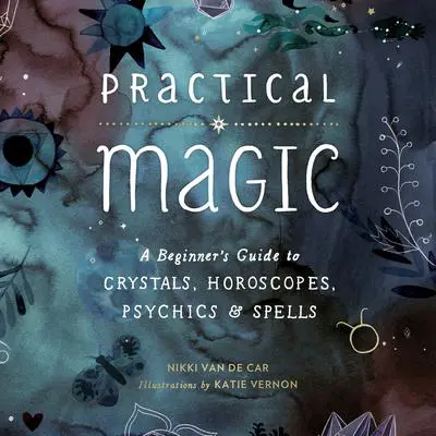 Practical Magic: A Beginner's Guide to Crystals, Horoscopes, Psychics, and Spells Audibook, by Nikki Van De Car