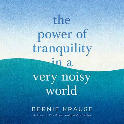 The Power of Tranquility in a Very Noisy World Audibook, by Bernie Krause