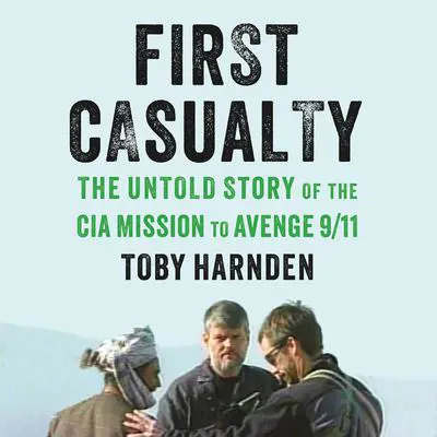 First Casualty: The Untold Story of the CIA Mission to Avenge 9/11 Audibook, by Toby Harnden