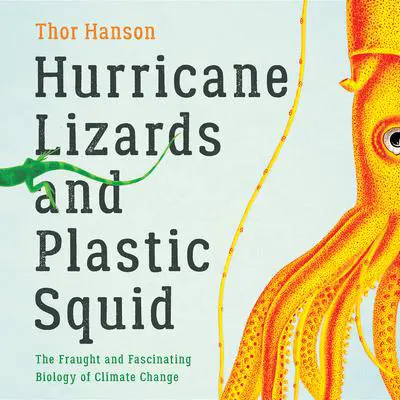 Hurricane Lizards and Plastic Squid: The Fraught and Fascinating Biology of Climate Change Audibook, by Thor Hanson