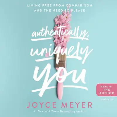 Authentically, Uniquely You: Living Free from Comparison and the Need to Please Audibook, by Joyce Meyer